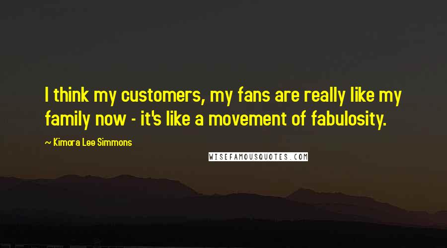 Kimora Lee Simmons Quotes: I think my customers, my fans are really like my family now - it's like a movement of fabulosity.