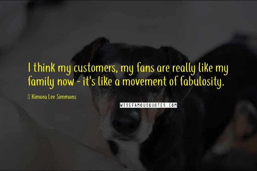 Kimora Lee Simmons Quotes: I think my customers, my fans are really like my family now - it's like a movement of fabulosity.