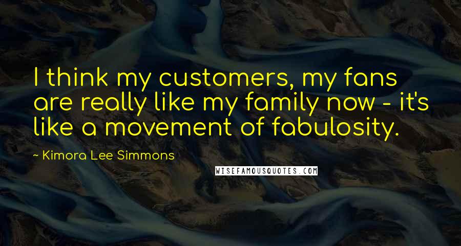 Kimora Lee Simmons Quotes: I think my customers, my fans are really like my family now - it's like a movement of fabulosity.