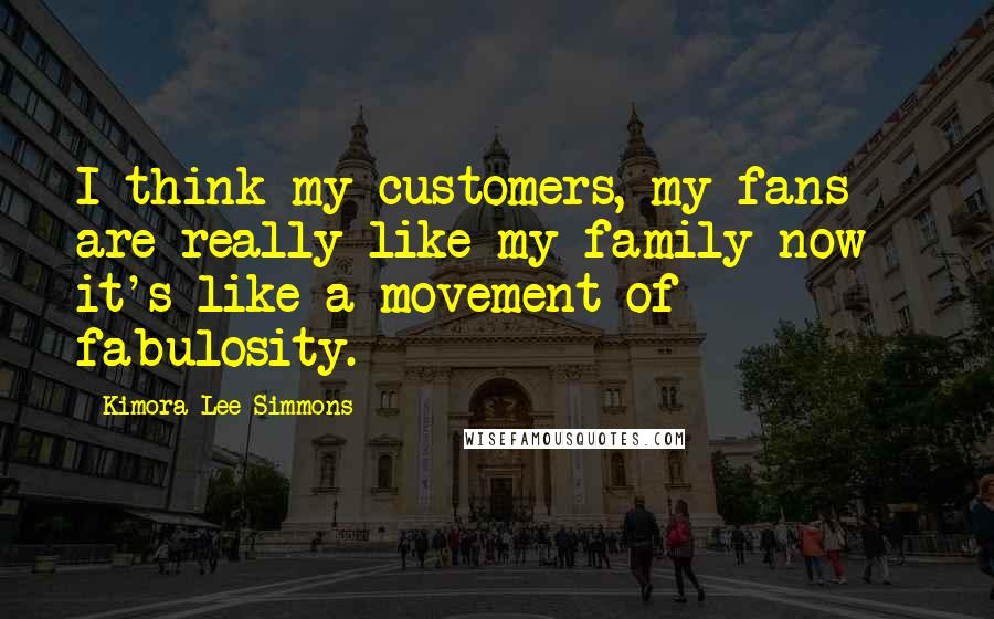 Kimora Lee Simmons Quotes: I think my customers, my fans are really like my family now - it's like a movement of fabulosity.