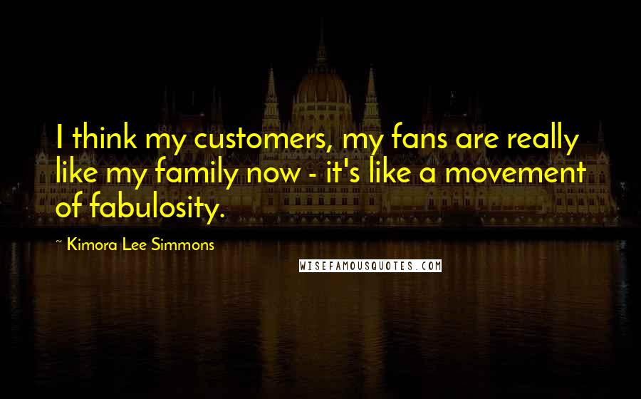 Kimora Lee Simmons Quotes: I think my customers, my fans are really like my family now - it's like a movement of fabulosity.