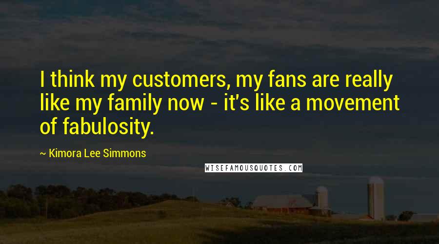 Kimora Lee Simmons Quotes: I think my customers, my fans are really like my family now - it's like a movement of fabulosity.