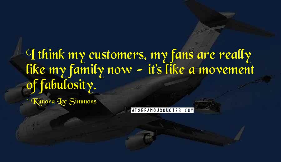 Kimora Lee Simmons Quotes: I think my customers, my fans are really like my family now - it's like a movement of fabulosity.
