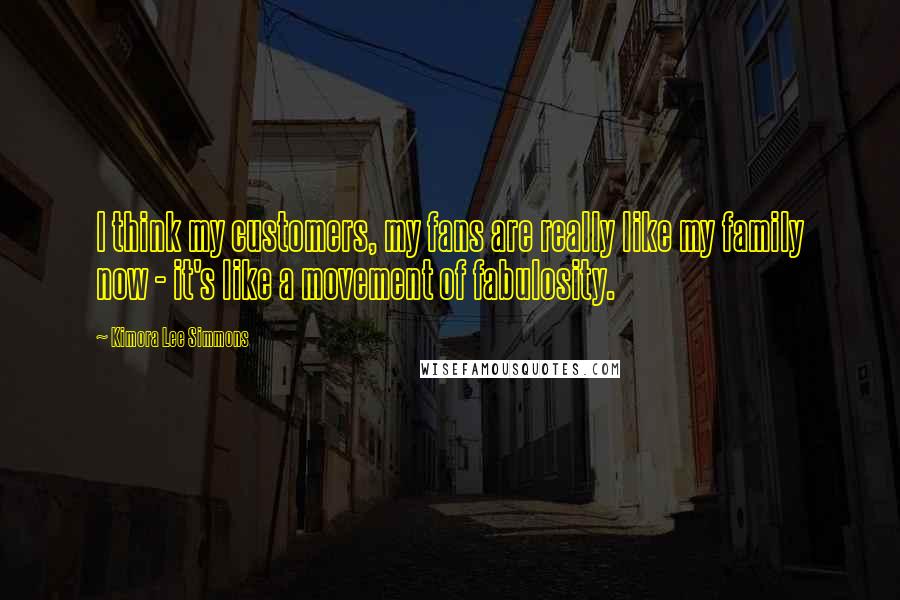 Kimora Lee Simmons Quotes: I think my customers, my fans are really like my family now - it's like a movement of fabulosity.