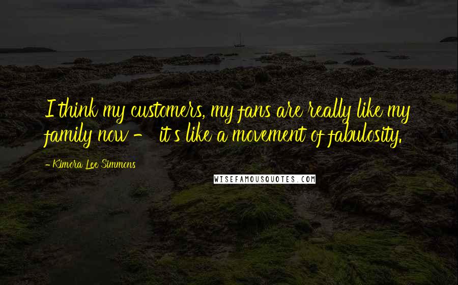 Kimora Lee Simmons Quotes: I think my customers, my fans are really like my family now - it's like a movement of fabulosity.