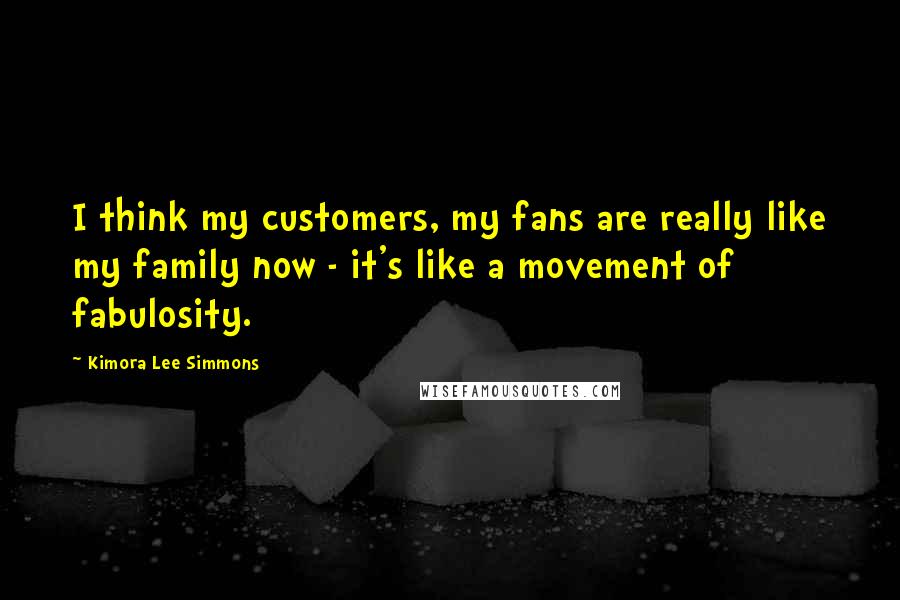 Kimora Lee Simmons Quotes: I think my customers, my fans are really like my family now - it's like a movement of fabulosity.