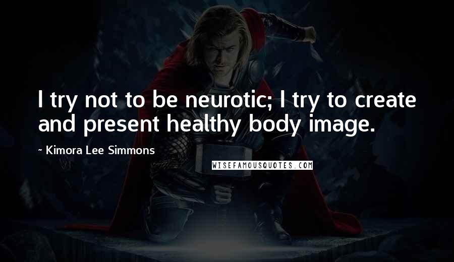 Kimora Lee Simmons Quotes: I try not to be neurotic; I try to create and present healthy body image.