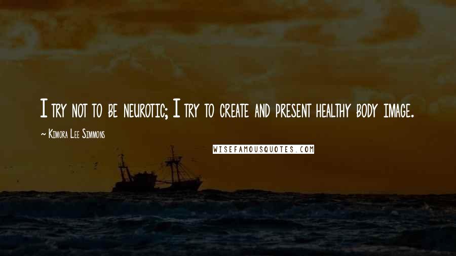 Kimora Lee Simmons Quotes: I try not to be neurotic; I try to create and present healthy body image.