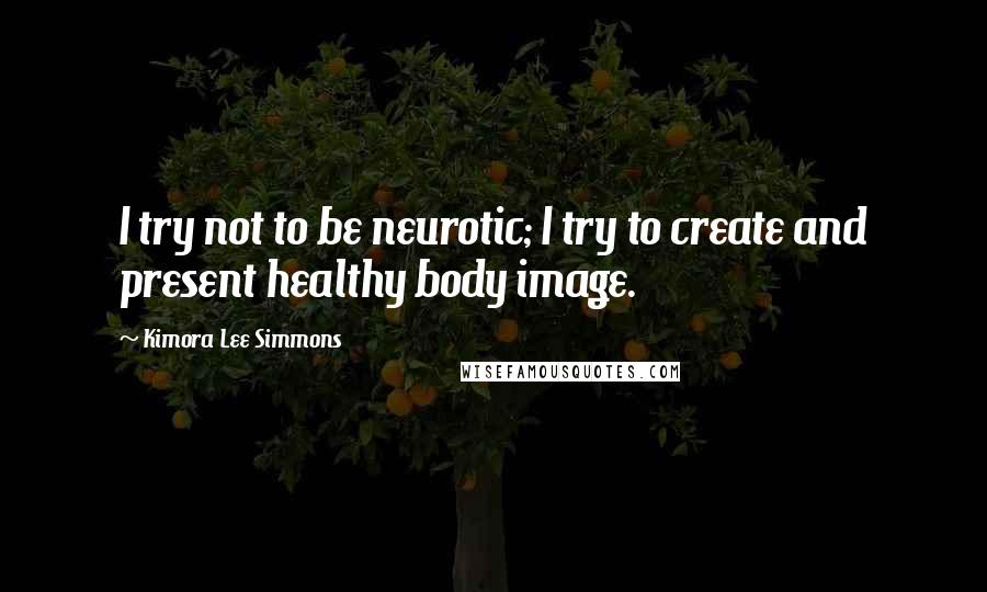 Kimora Lee Simmons Quotes: I try not to be neurotic; I try to create and present healthy body image.