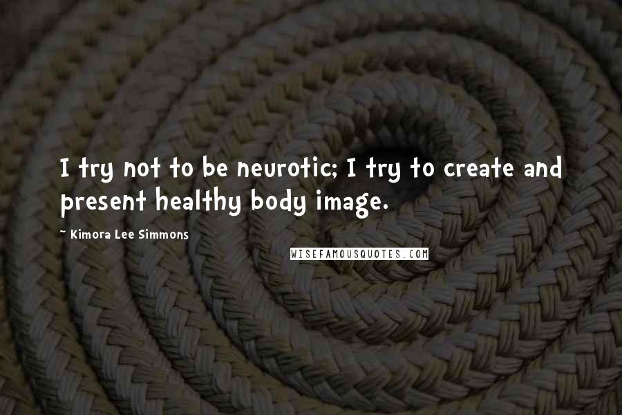 Kimora Lee Simmons Quotes: I try not to be neurotic; I try to create and present healthy body image.