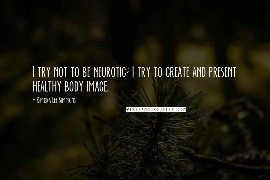 Kimora Lee Simmons Quotes: I try not to be neurotic; I try to create and present healthy body image.