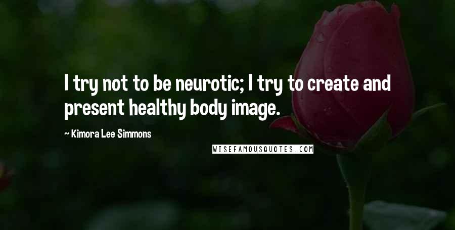 Kimora Lee Simmons Quotes: I try not to be neurotic; I try to create and present healthy body image.