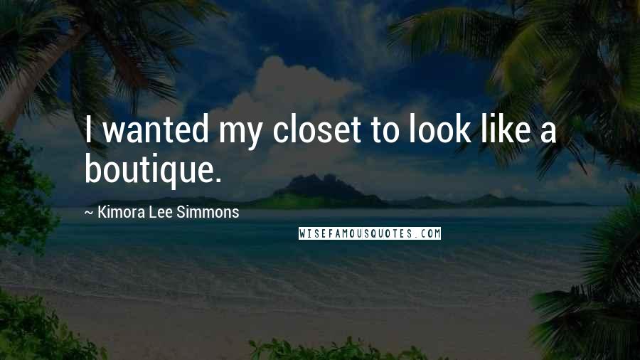 Kimora Lee Simmons Quotes: I wanted my closet to look like a boutique.