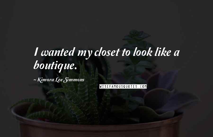 Kimora Lee Simmons Quotes: I wanted my closet to look like a boutique.