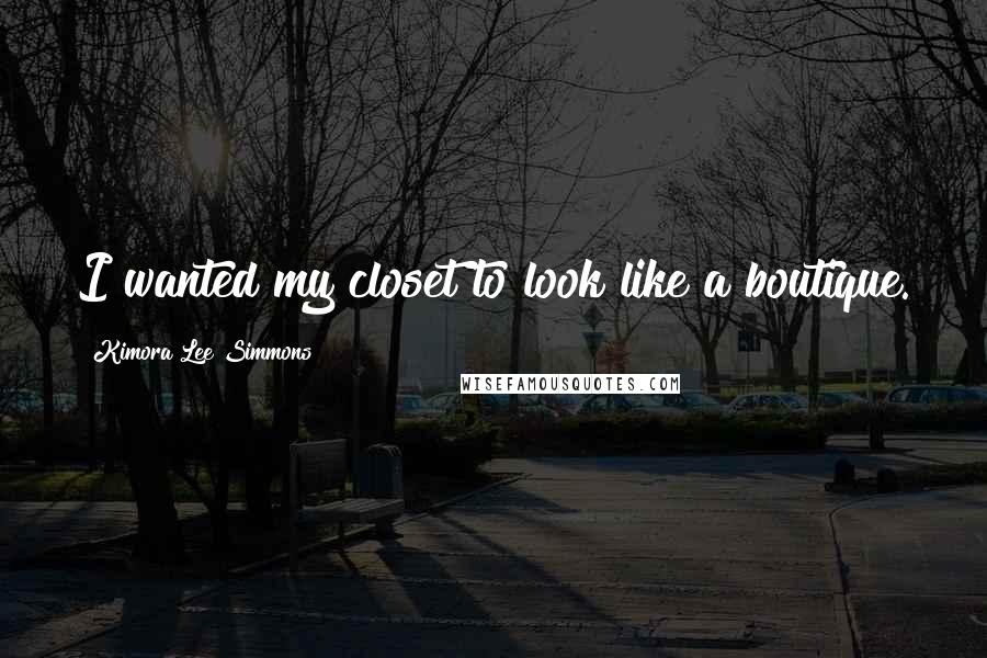 Kimora Lee Simmons Quotes: I wanted my closet to look like a boutique.