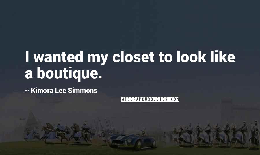 Kimora Lee Simmons Quotes: I wanted my closet to look like a boutique.