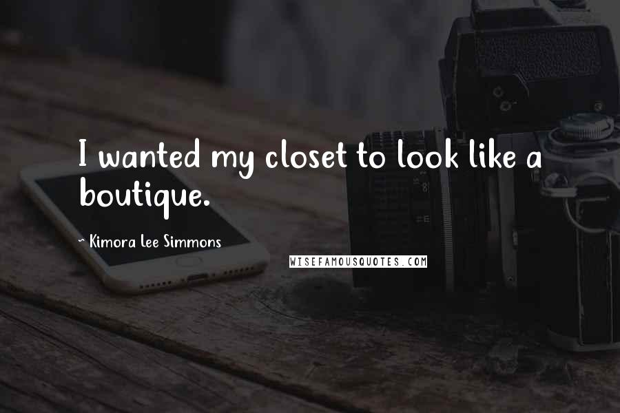 Kimora Lee Simmons Quotes: I wanted my closet to look like a boutique.