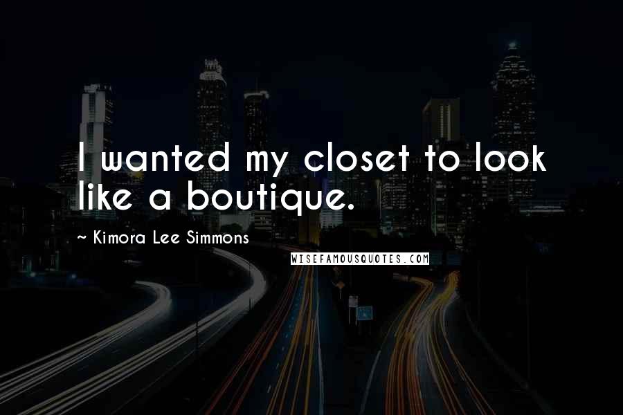 Kimora Lee Simmons Quotes: I wanted my closet to look like a boutique.