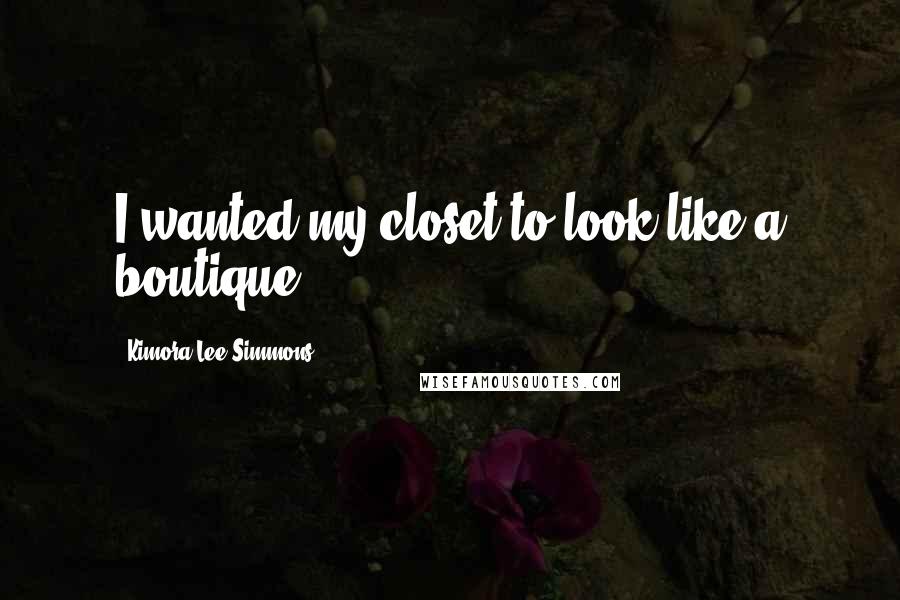 Kimora Lee Simmons Quotes: I wanted my closet to look like a boutique.