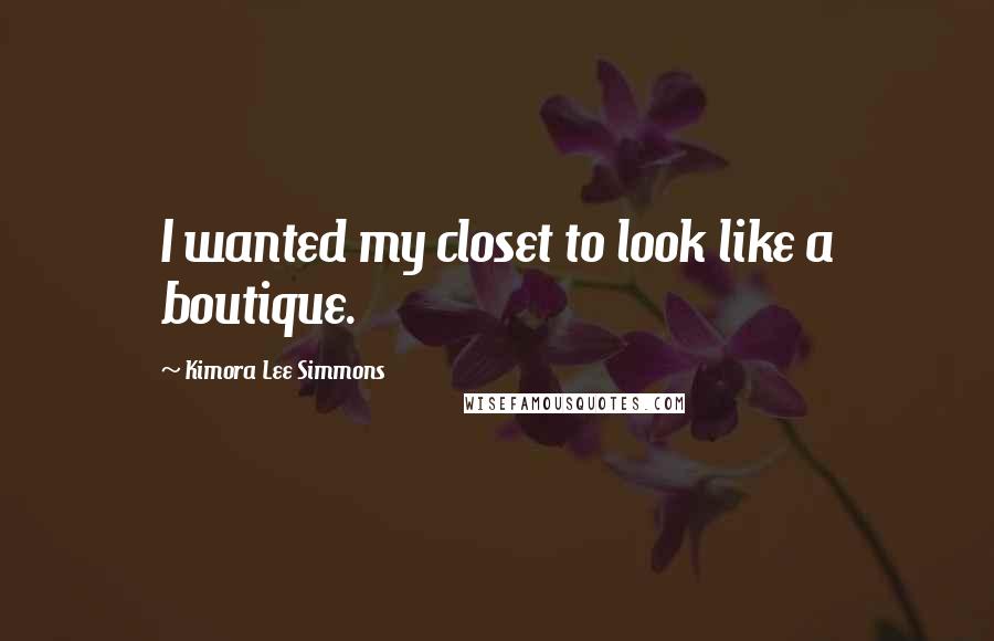 Kimora Lee Simmons Quotes: I wanted my closet to look like a boutique.