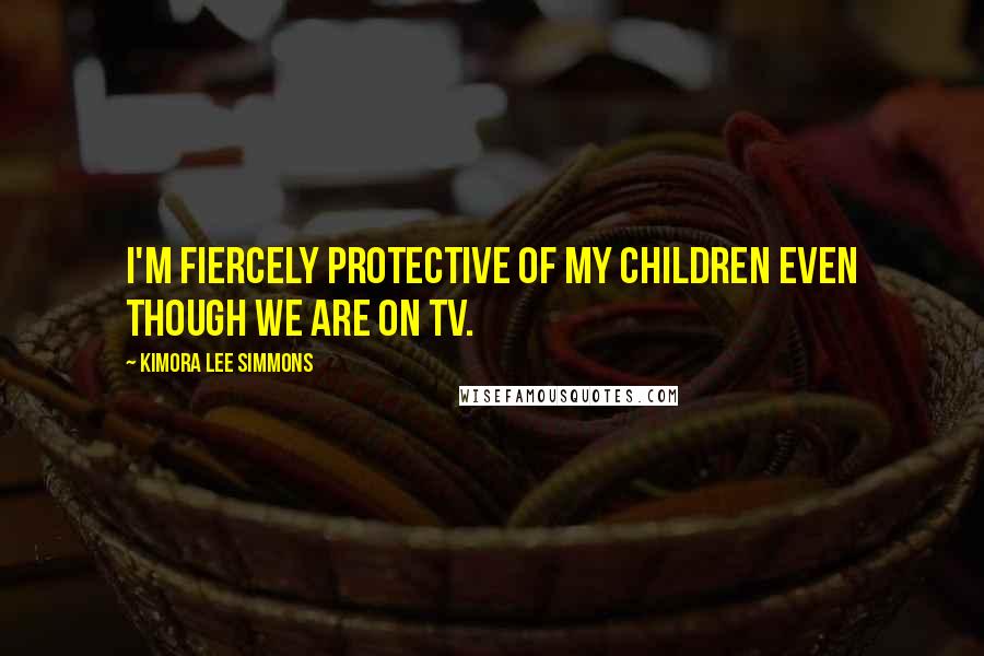 Kimora Lee Simmons Quotes: I'm fiercely protective of my children even though we are on TV.