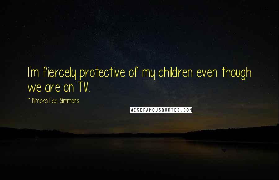 Kimora Lee Simmons Quotes: I'm fiercely protective of my children even though we are on TV.