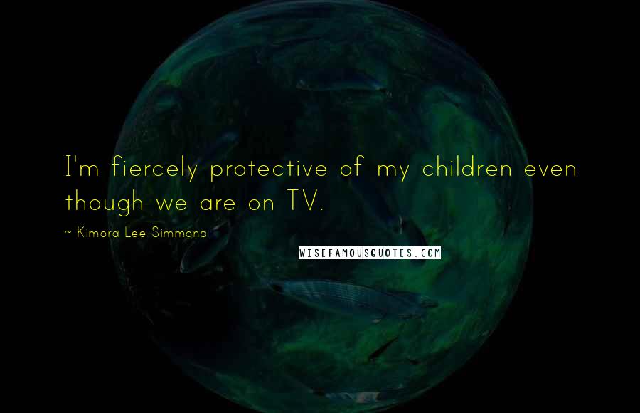 Kimora Lee Simmons Quotes: I'm fiercely protective of my children even though we are on TV.