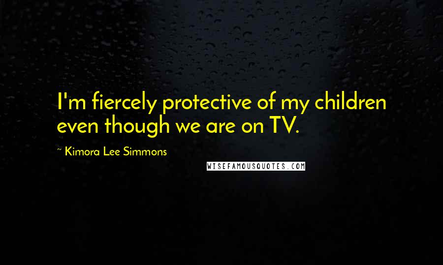 Kimora Lee Simmons Quotes: I'm fiercely protective of my children even though we are on TV.