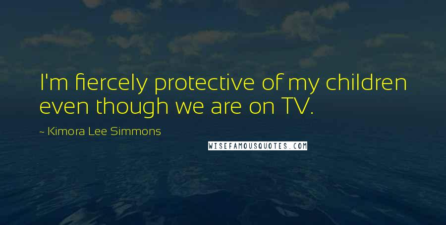 Kimora Lee Simmons Quotes: I'm fiercely protective of my children even though we are on TV.