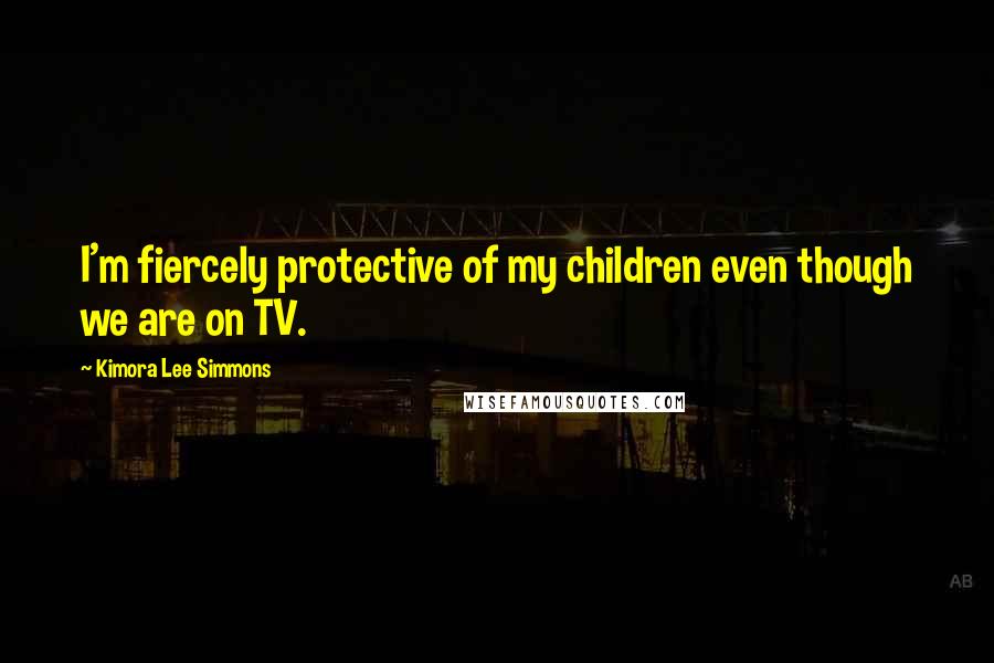 Kimora Lee Simmons Quotes: I'm fiercely protective of my children even though we are on TV.