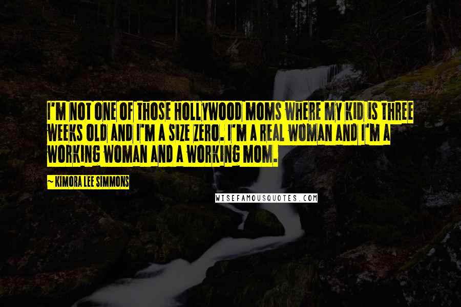 Kimora Lee Simmons Quotes: I'm not one of those Hollywood moms where my kid is three weeks old and I'm a size zero. I'm a real woman and I'm a working woman and a working mom.