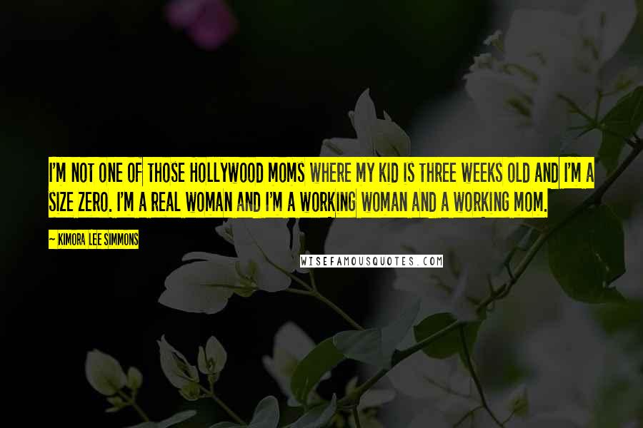 Kimora Lee Simmons Quotes: I'm not one of those Hollywood moms where my kid is three weeks old and I'm a size zero. I'm a real woman and I'm a working woman and a working mom.