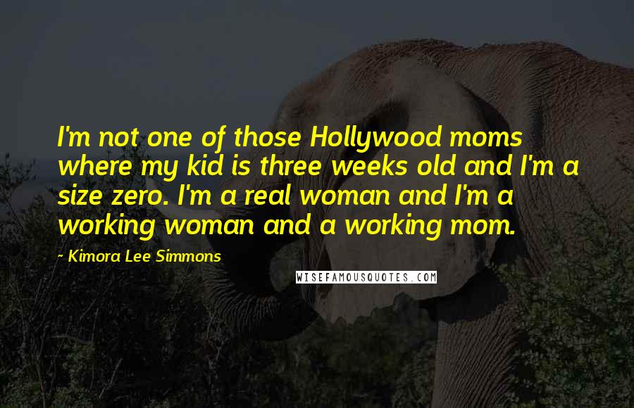 Kimora Lee Simmons Quotes: I'm not one of those Hollywood moms where my kid is three weeks old and I'm a size zero. I'm a real woman and I'm a working woman and a working mom.