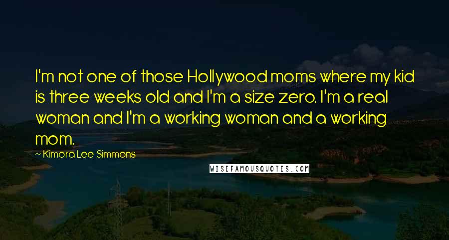 Kimora Lee Simmons Quotes: I'm not one of those Hollywood moms where my kid is three weeks old and I'm a size zero. I'm a real woman and I'm a working woman and a working mom.