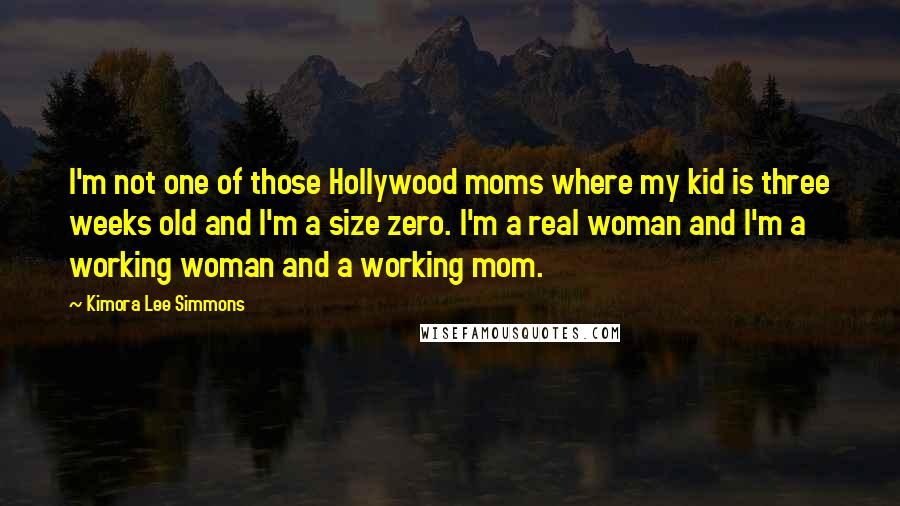 Kimora Lee Simmons Quotes: I'm not one of those Hollywood moms where my kid is three weeks old and I'm a size zero. I'm a real woman and I'm a working woman and a working mom.