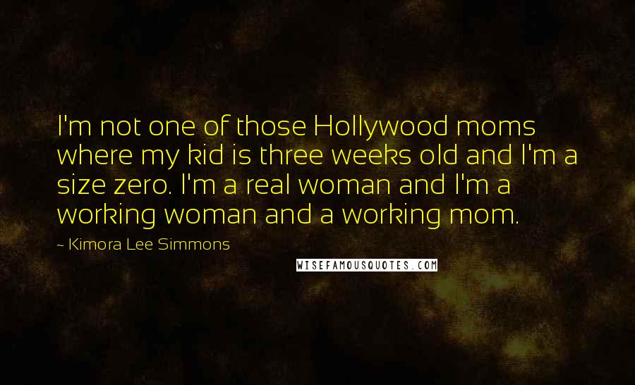 Kimora Lee Simmons Quotes: I'm not one of those Hollywood moms where my kid is three weeks old and I'm a size zero. I'm a real woman and I'm a working woman and a working mom.