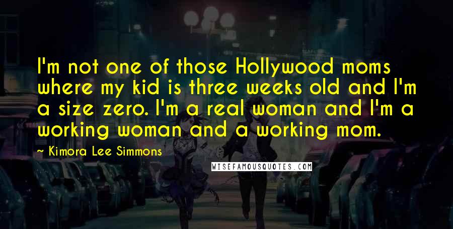 Kimora Lee Simmons Quotes: I'm not one of those Hollywood moms where my kid is three weeks old and I'm a size zero. I'm a real woman and I'm a working woman and a working mom.