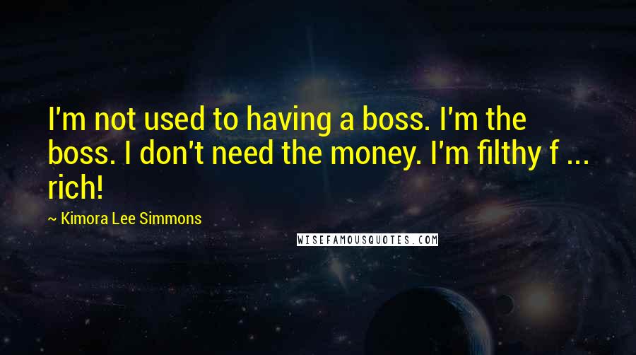 Kimora Lee Simmons Quotes: I'm not used to having a boss. I'm the boss. I don't need the money. I'm filthy f ... rich!