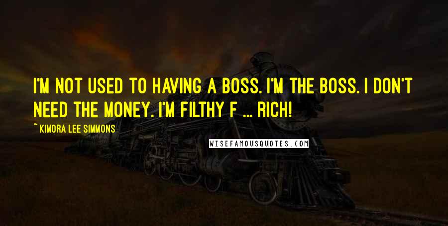 Kimora Lee Simmons Quotes: I'm not used to having a boss. I'm the boss. I don't need the money. I'm filthy f ... rich!