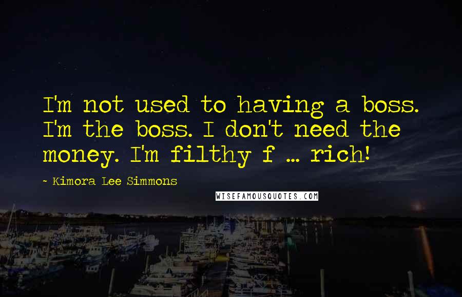 Kimora Lee Simmons Quotes: I'm not used to having a boss. I'm the boss. I don't need the money. I'm filthy f ... rich!