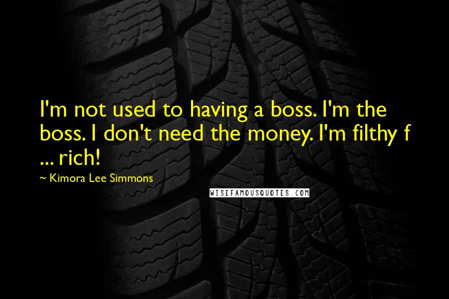 Kimora Lee Simmons Quotes: I'm not used to having a boss. I'm the boss. I don't need the money. I'm filthy f ... rich!