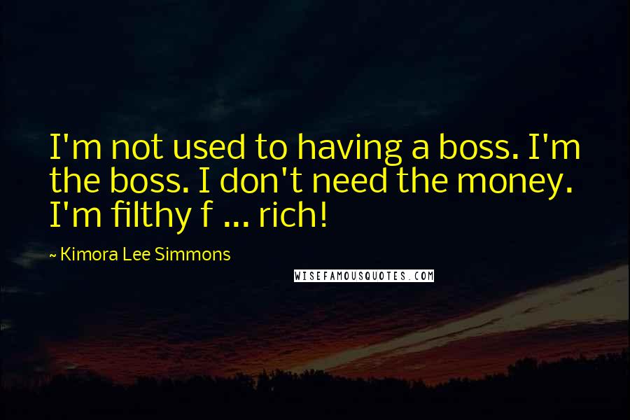 Kimora Lee Simmons Quotes: I'm not used to having a boss. I'm the boss. I don't need the money. I'm filthy f ... rich!