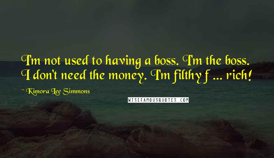 Kimora Lee Simmons Quotes: I'm not used to having a boss. I'm the boss. I don't need the money. I'm filthy f ... rich!