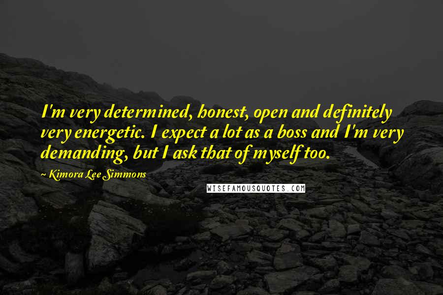 Kimora Lee Simmons Quotes: I'm very determined, honest, open and definitely very energetic. I expect a lot as a boss and I'm very demanding, but I ask that of myself too.