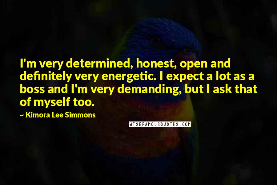 Kimora Lee Simmons Quotes: I'm very determined, honest, open and definitely very energetic. I expect a lot as a boss and I'm very demanding, but I ask that of myself too.