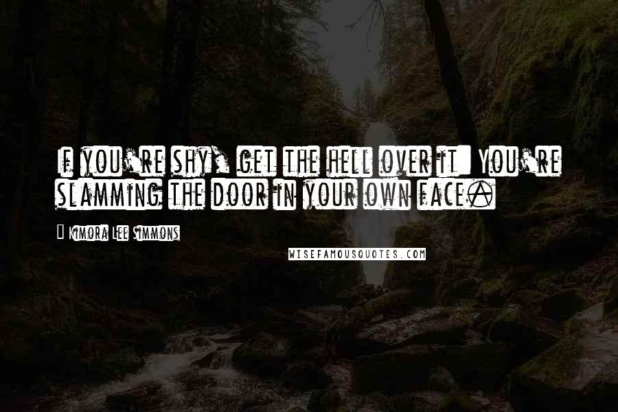 Kimora Lee Simmons Quotes: If you're shy, get the hell over it: You're slamming the door in your own face.