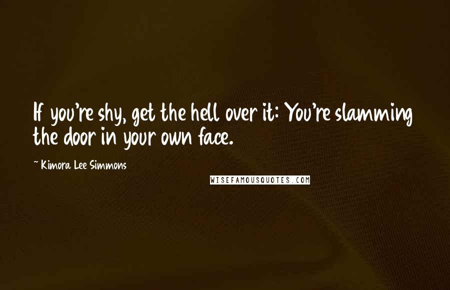 Kimora Lee Simmons Quotes: If you're shy, get the hell over it: You're slamming the door in your own face.