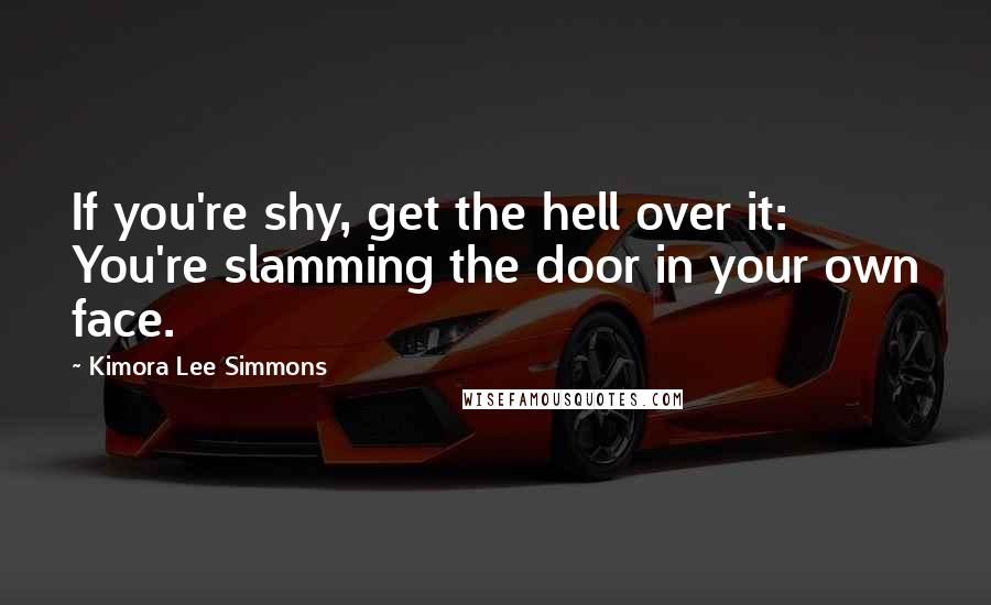 Kimora Lee Simmons Quotes: If you're shy, get the hell over it: You're slamming the door in your own face.