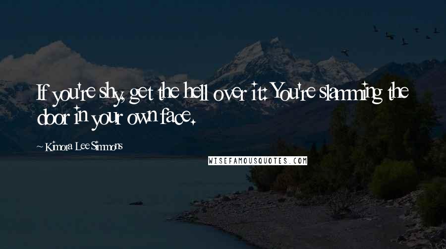 Kimora Lee Simmons Quotes: If you're shy, get the hell over it: You're slamming the door in your own face.