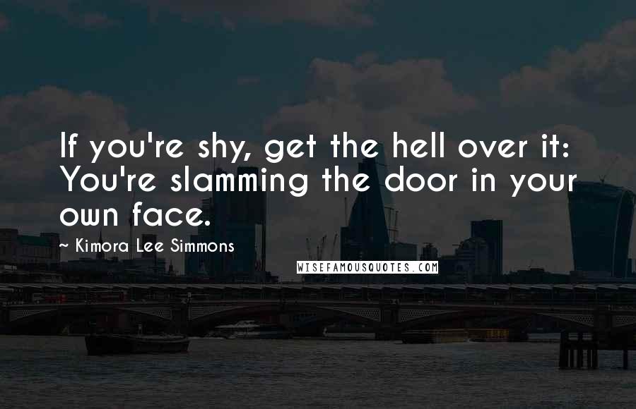 Kimora Lee Simmons Quotes: If you're shy, get the hell over it: You're slamming the door in your own face.